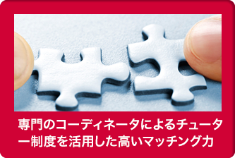 専門のコーディネータによるチューター制度を活用した高いマッチング力